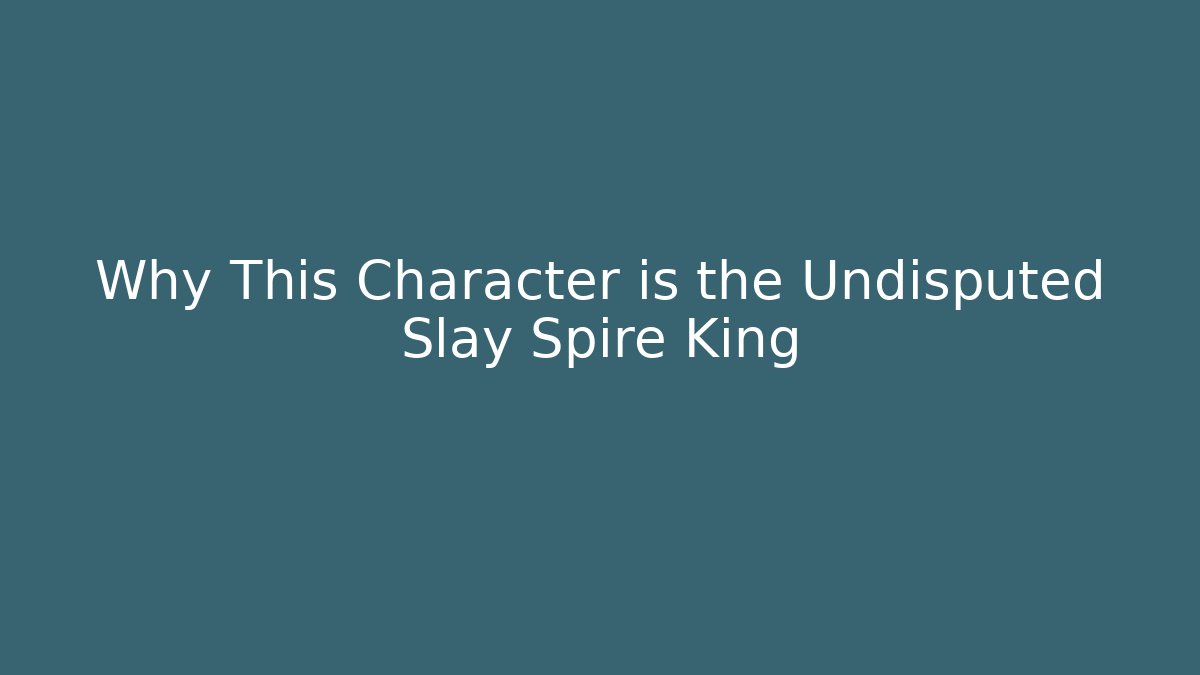 Why This Character is the Undisputed Slay Spire King
