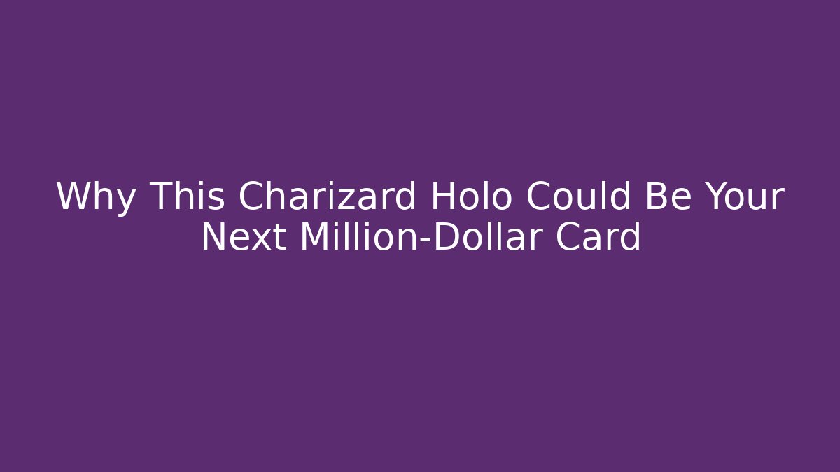Why This Charizard Holo Could Be Your Next Million-Dollar Card