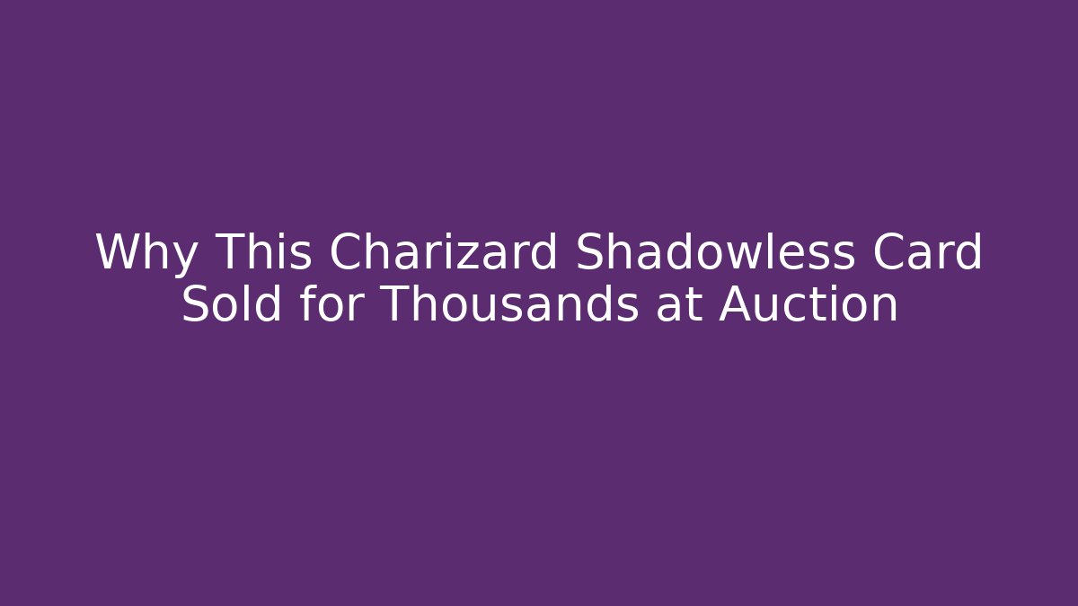 Why This Charizard Shadowless Card Sold for Thousands at Auction