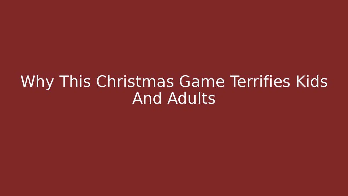 Why This Christmas Game Terrifies Kids And Adults