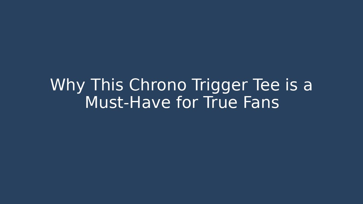 Why This Chrono Trigger Tee is a Must-Have for True Fans