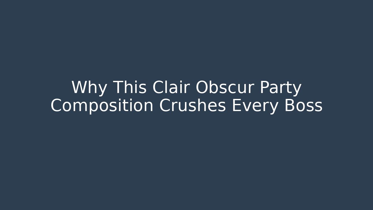 Why This Clair Obscur Party Composition Crushes Every Boss