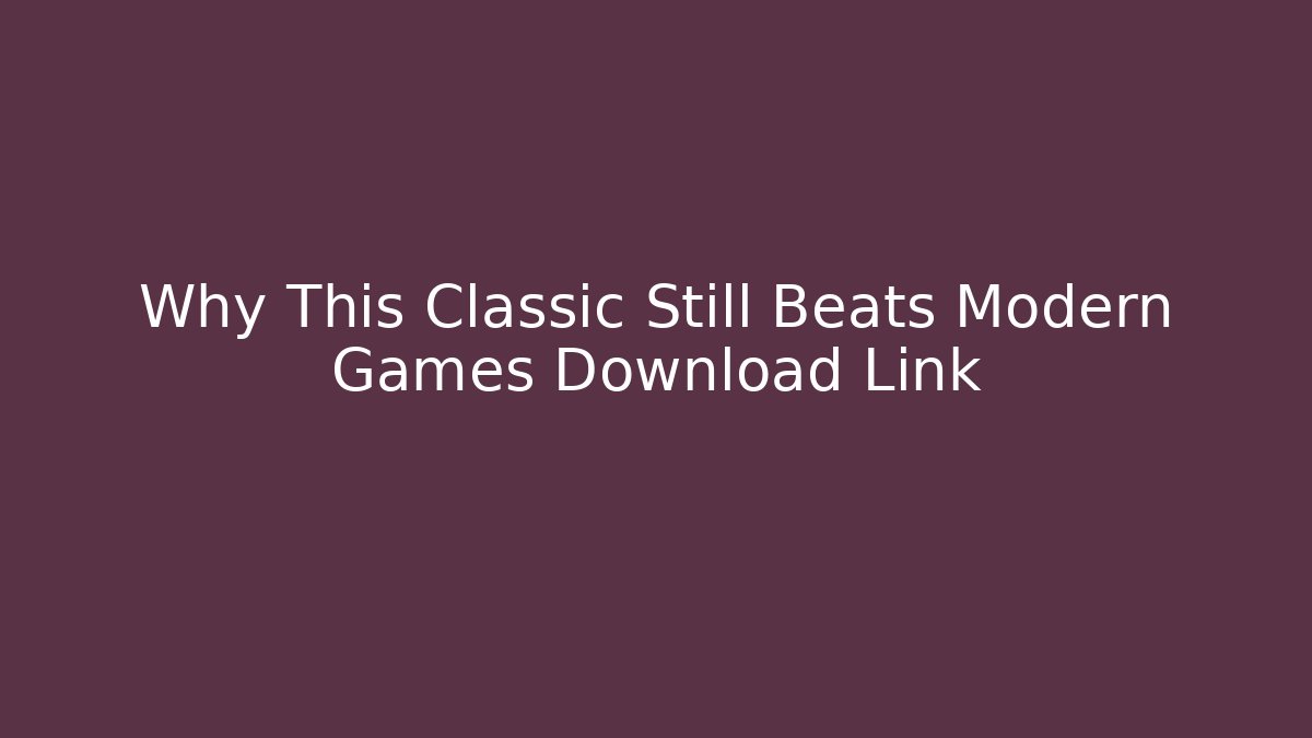 Why This Classic Still Beats Modern Games Download Link