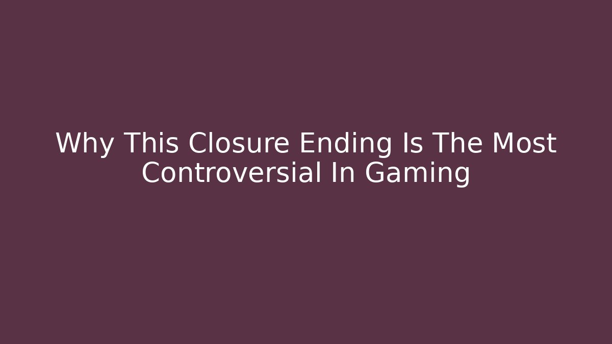 Why This Closure Ending Is The Most Controversial In Gaming