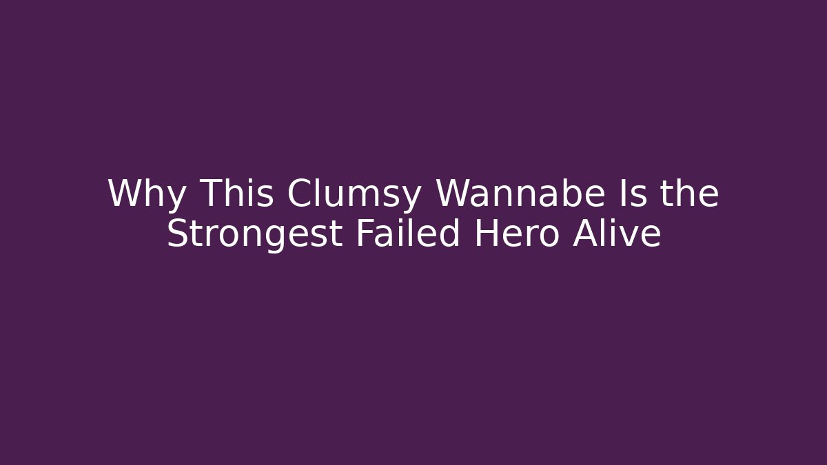 Why This Clumsy Wannabe Is the Strongest Failed Hero Alive