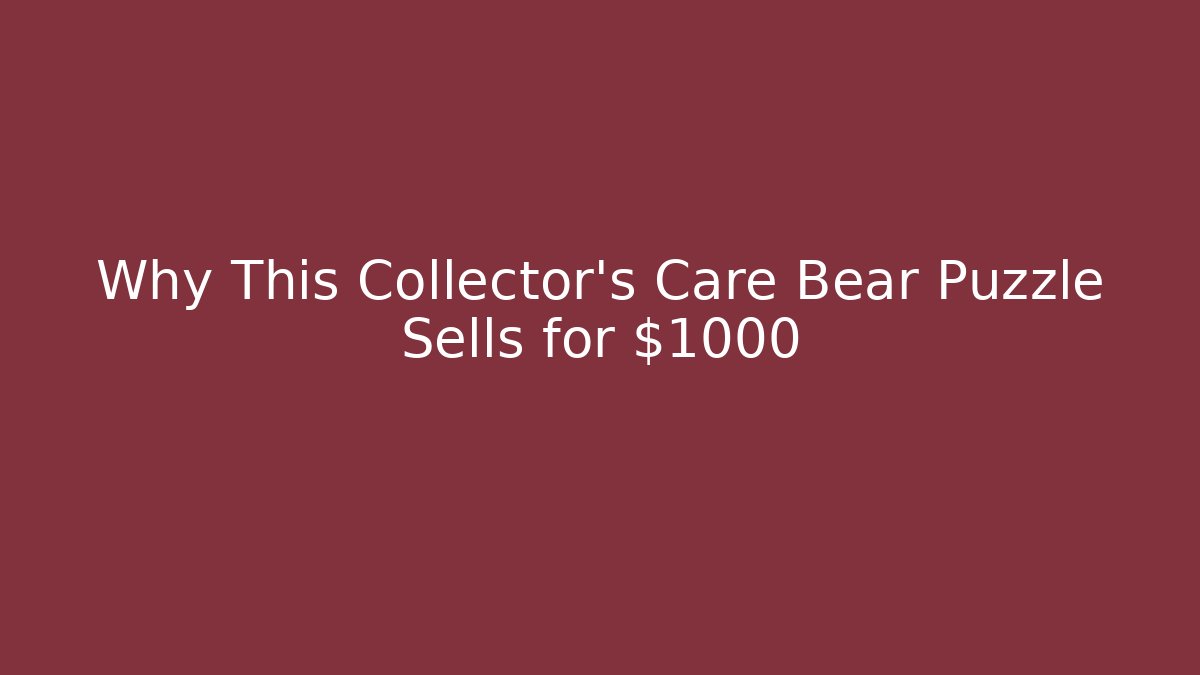 Why This Collector’s Care Bear Puzzle Sells for $1000