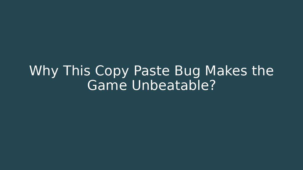Why This Copy Paste Bug Makes the Game Unbeatable?