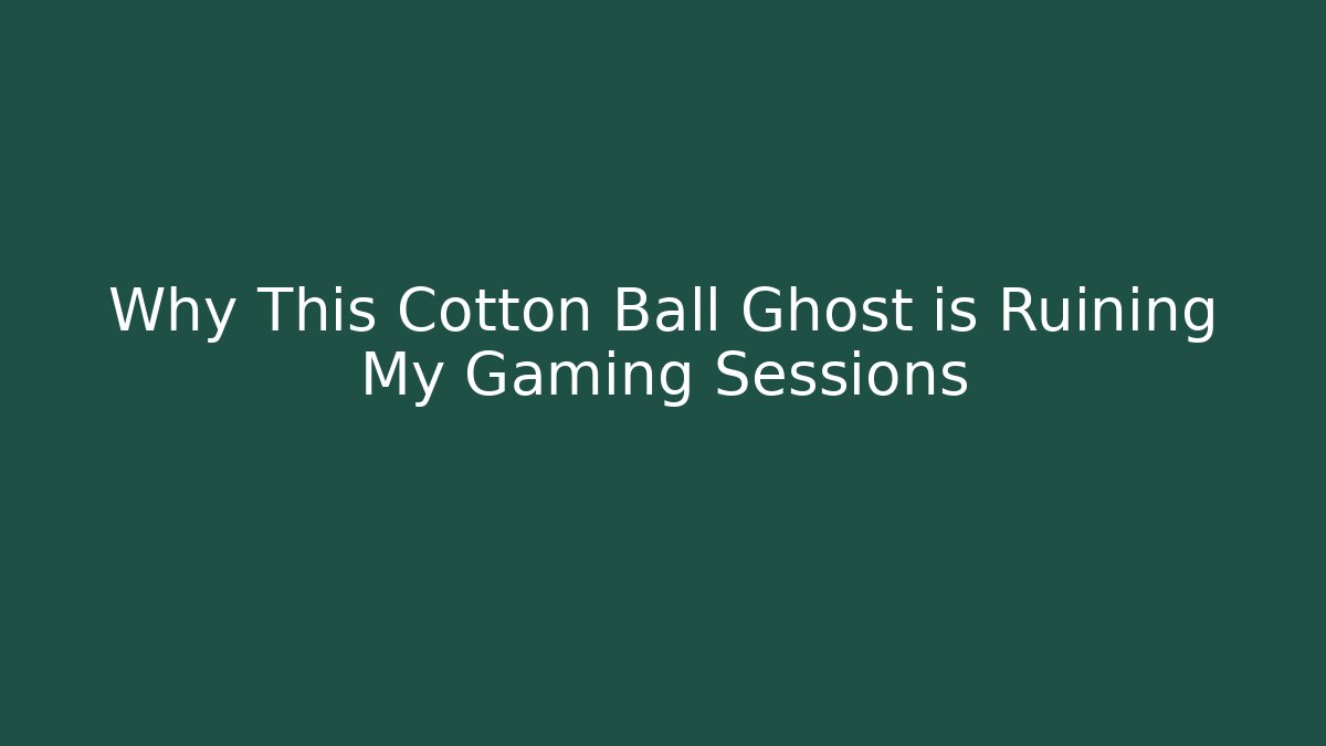 Why This Cotton Ball Ghost is Ruining My Gaming Sessions