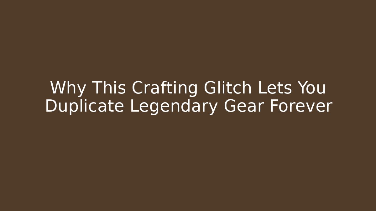 Why This Crafting Glitch Lets You Duplicate Legendary Gear Forever