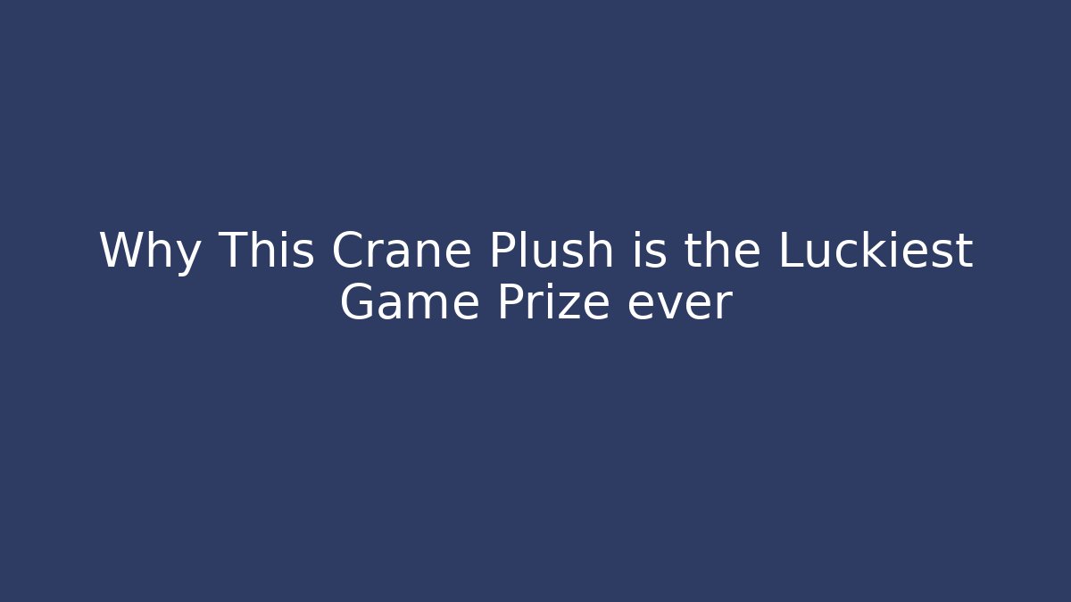 Why This Crane Plush is the Luckiest Game Prize ever