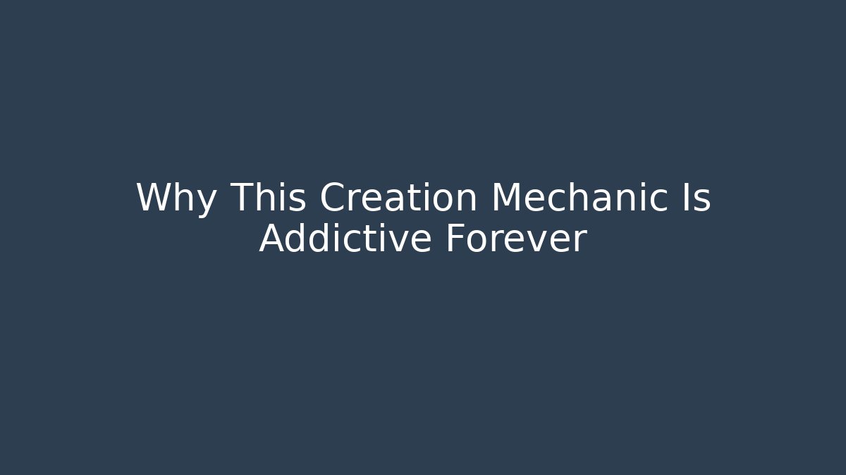Why This Creation Mechanic Is Addictive Forever - Create More Assets