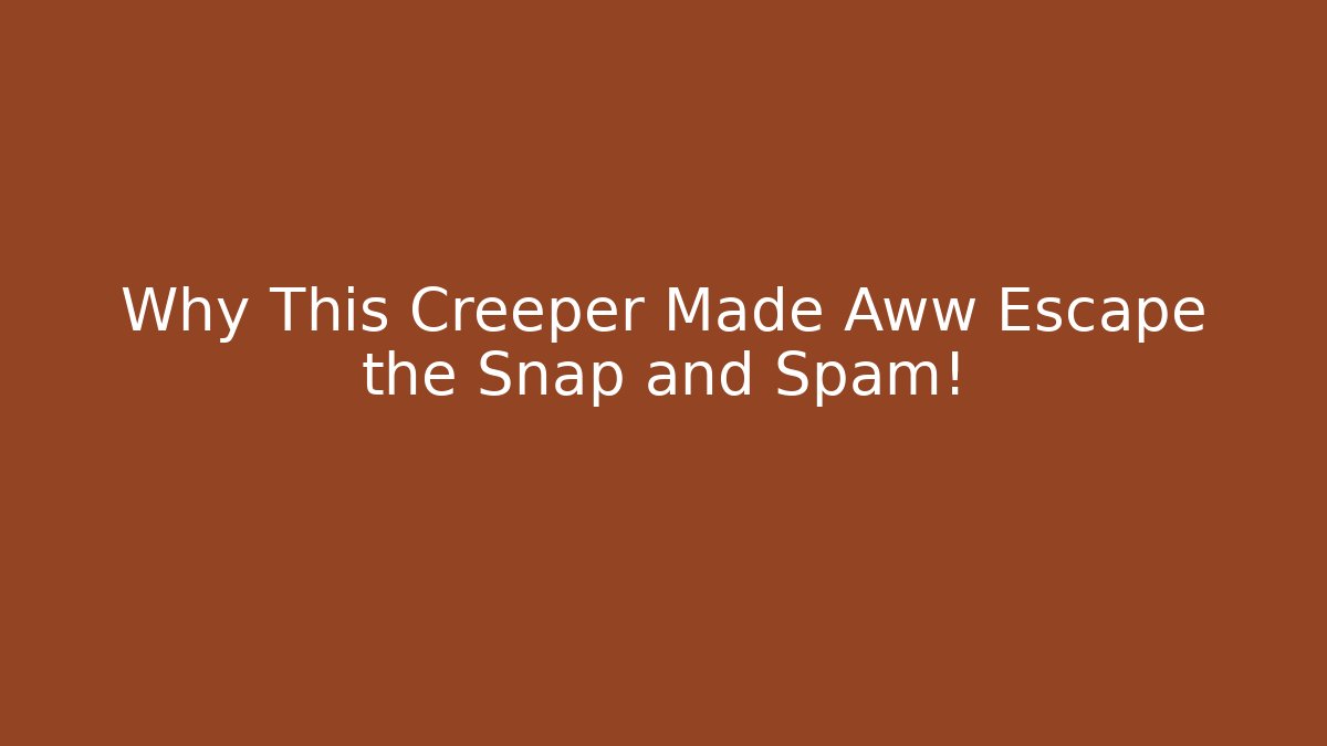 Why This Creeper Made Aww Escape the Snap and Spam!