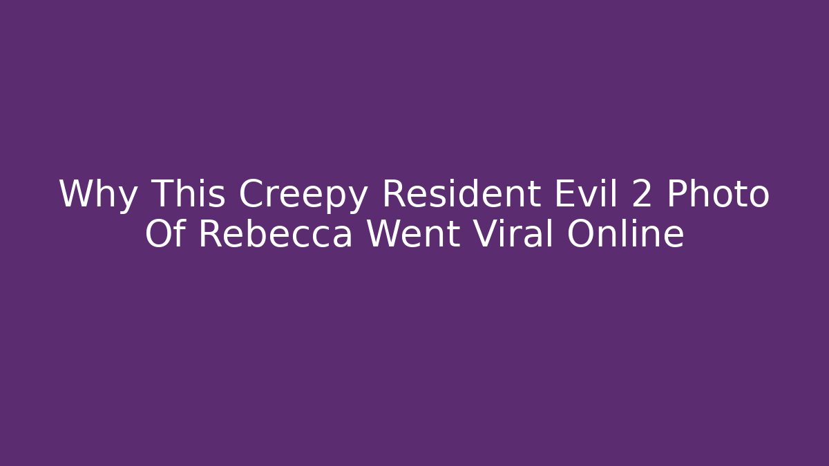 Why This Creepy Resident Evil 2 Photo Of Rebecca Went Viral Online