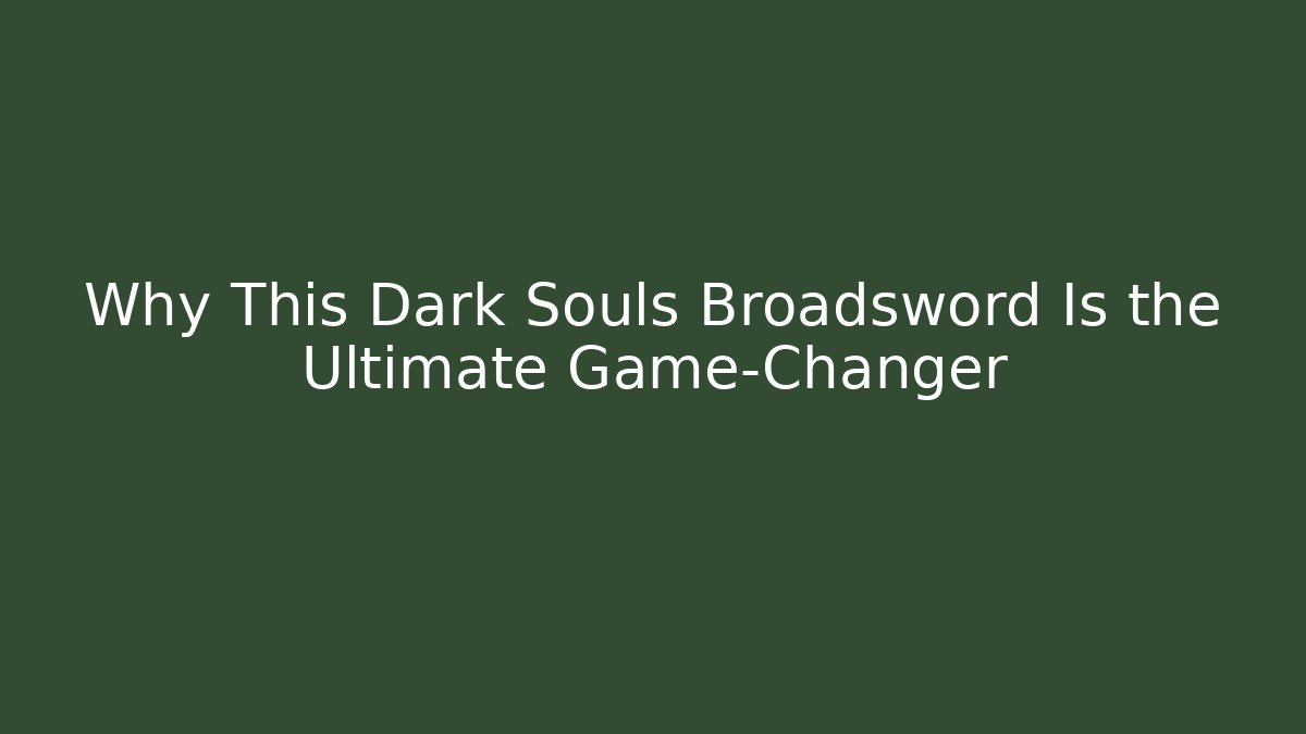 Why This Dark Souls Broadsword Is the Ultimate Game-Changer