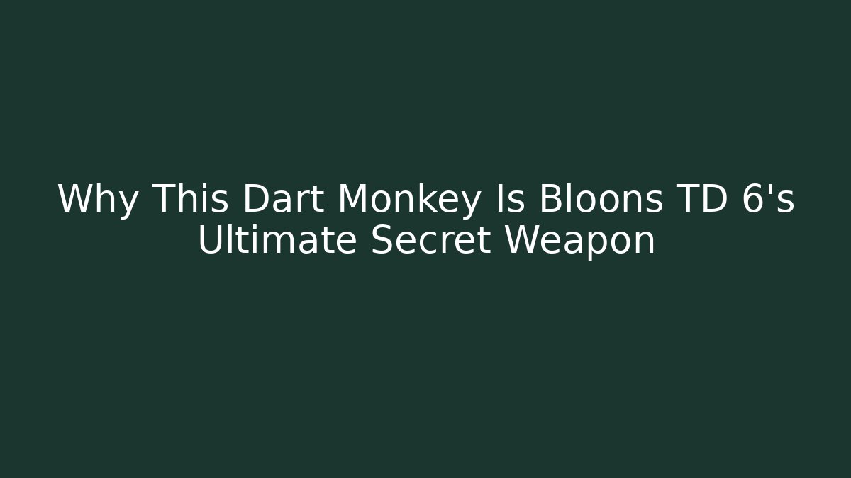 Why This Dart Monkey Is Bloons TD 6's Ultimate Secret Weapon