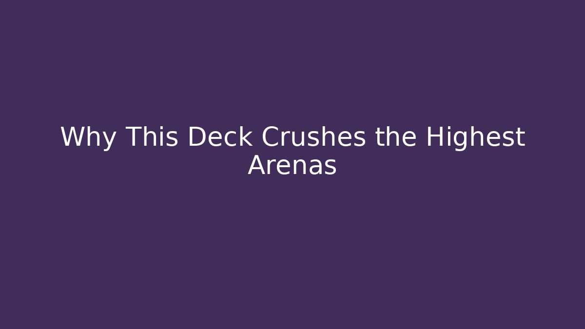 Why This Deck Crushes the Highest Arenas