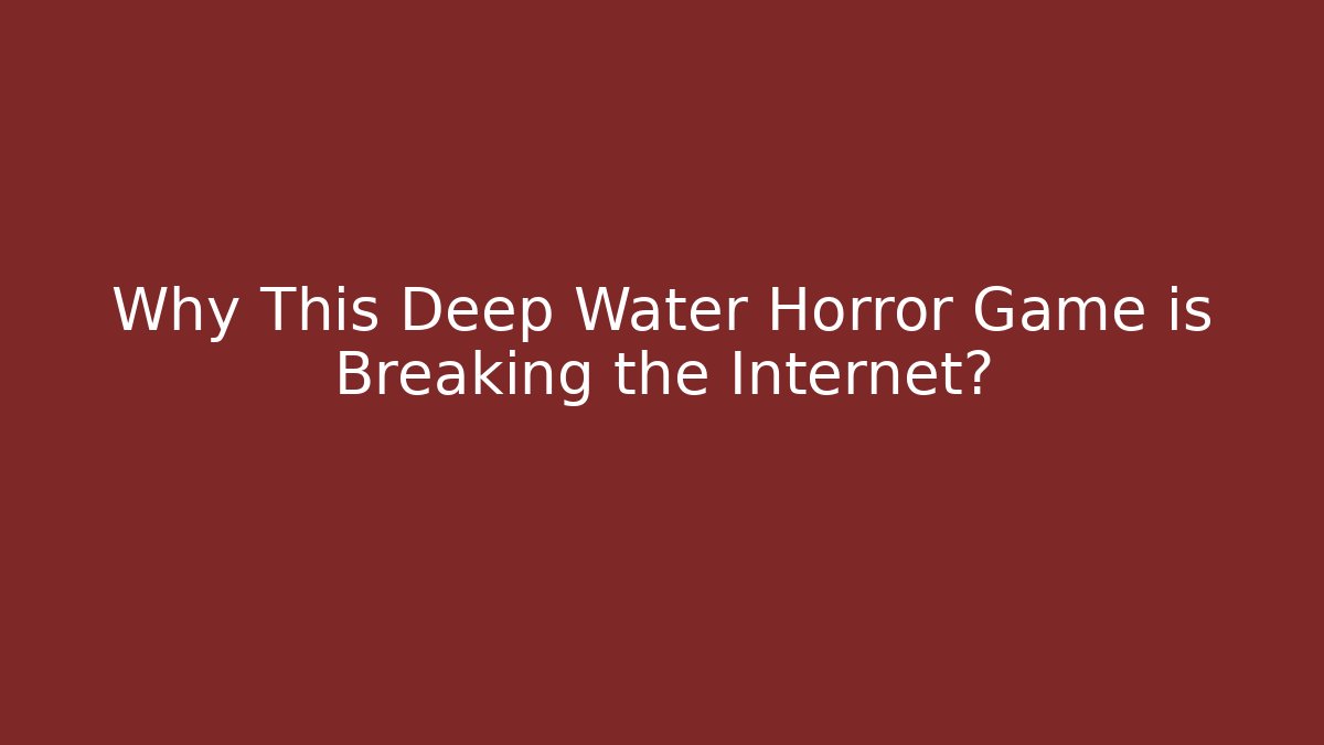 Why This Deep Water Horror Game is Breaking the Internet?