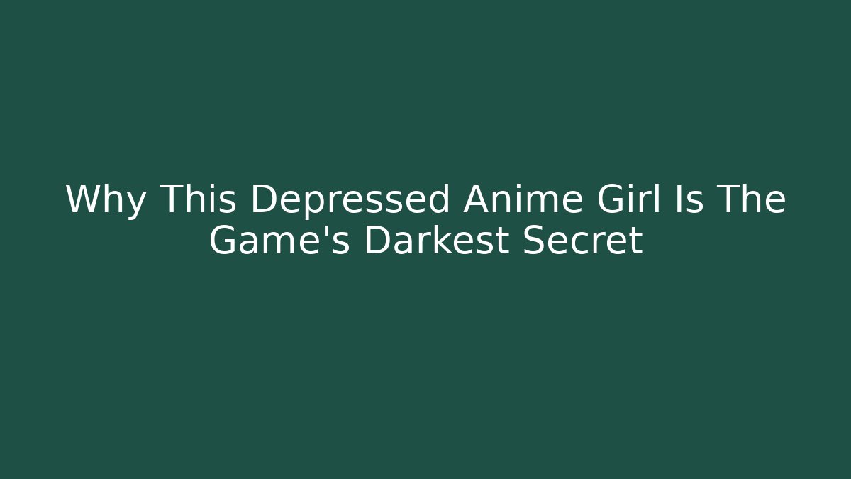 Why This Depressed Anime Girl Is The Game's Darkest Secret