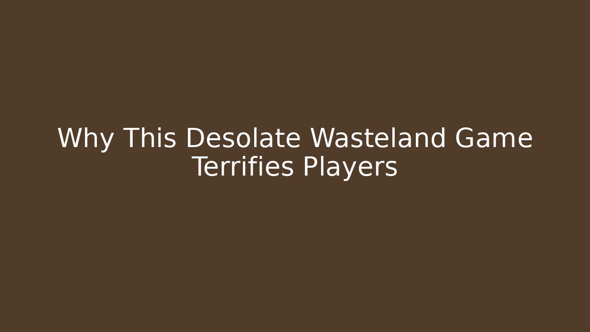 Why This Desolate Wasteland Game Terrifies Players - Create More Assets