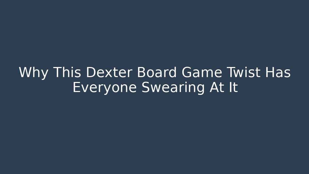 Why This Dexter Board Game Twist Has Everyone Swearing At It