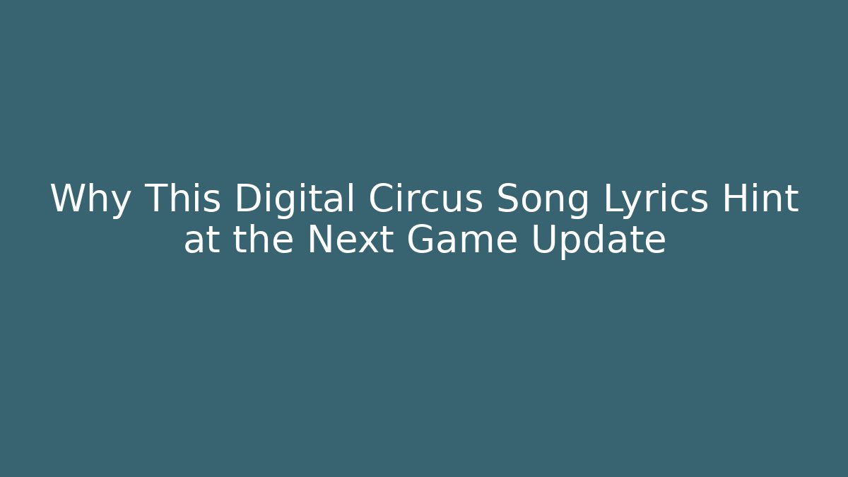 Why This Digital Circus Song Lyrics Hint at the Next Game Update