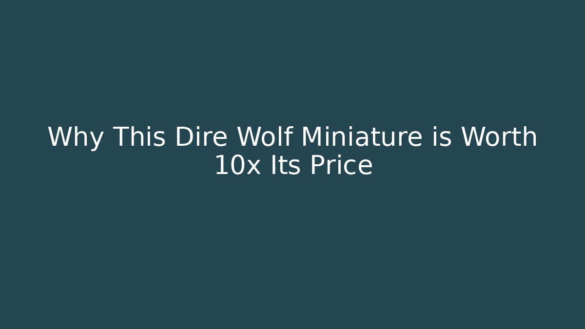 Why This Dire Wolf Miniature is Worth 10x Its Price