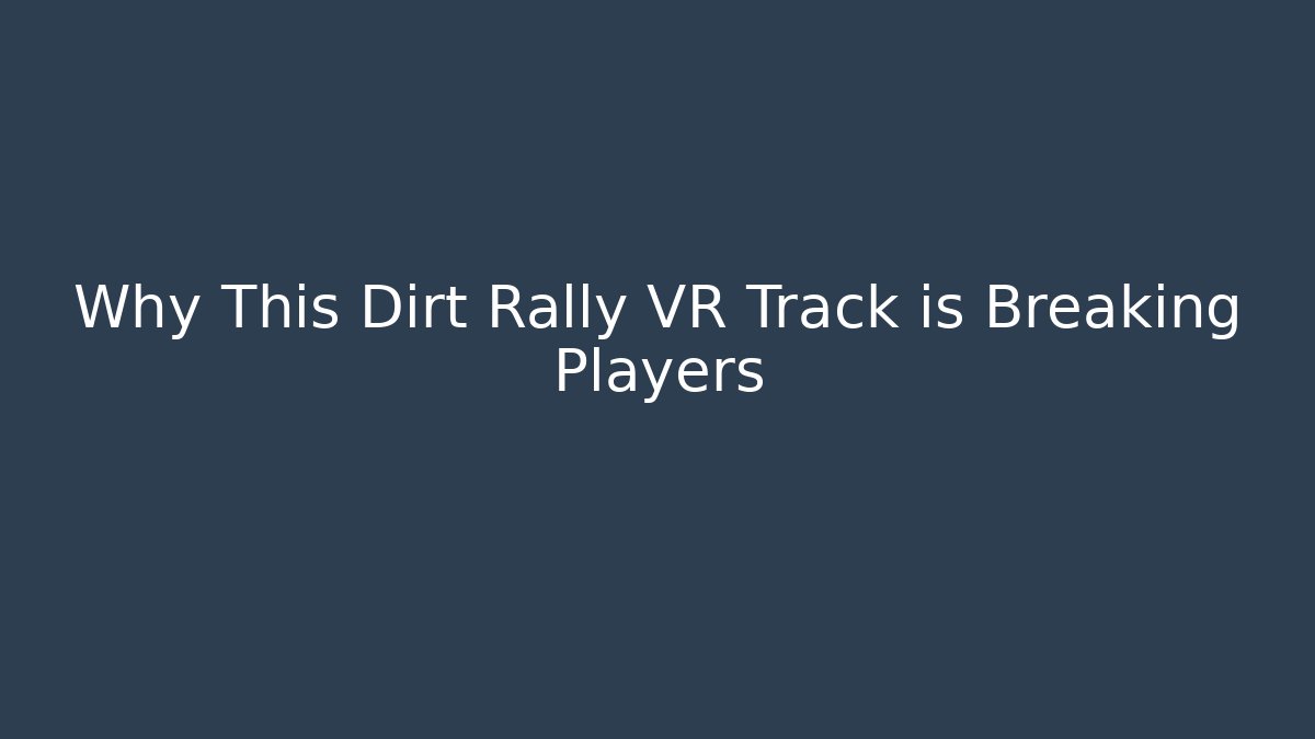 Why This Dirt Rally VR Track is Breaking Players