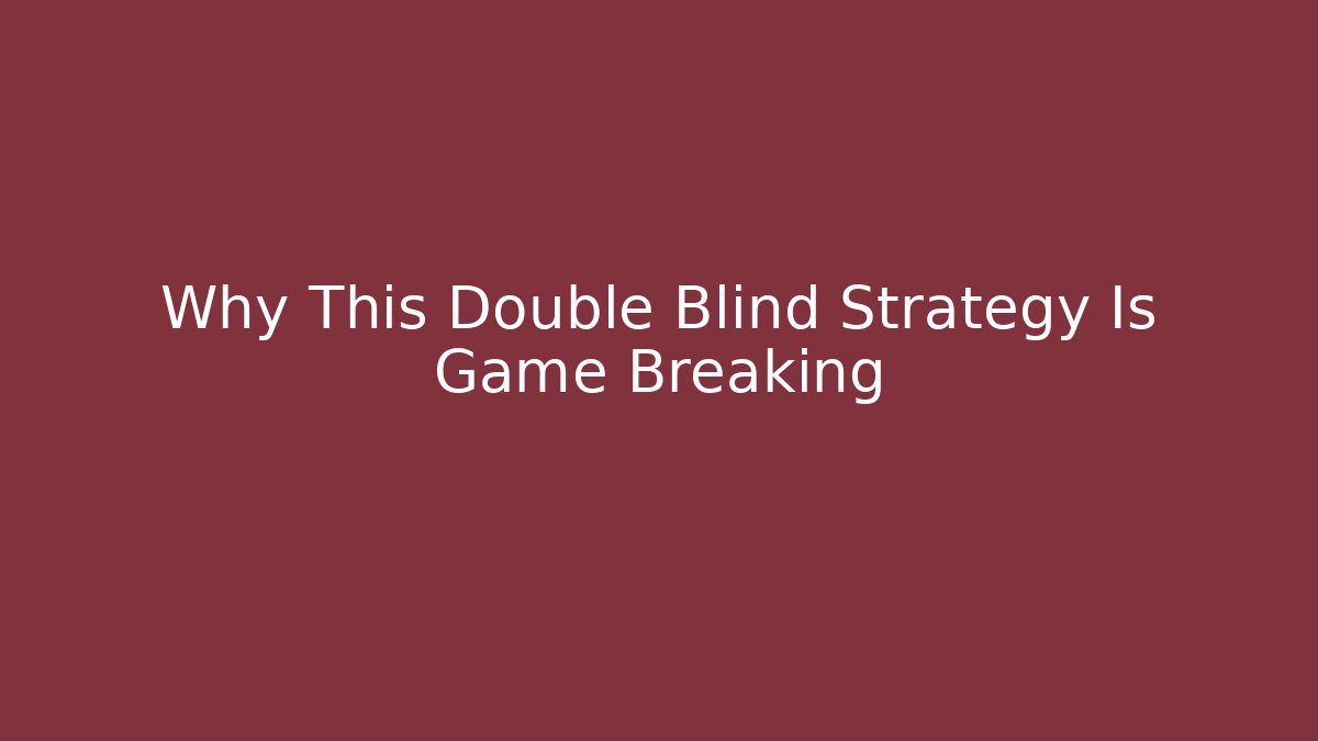 Why This Double Blind Strategy Is Game Breaking