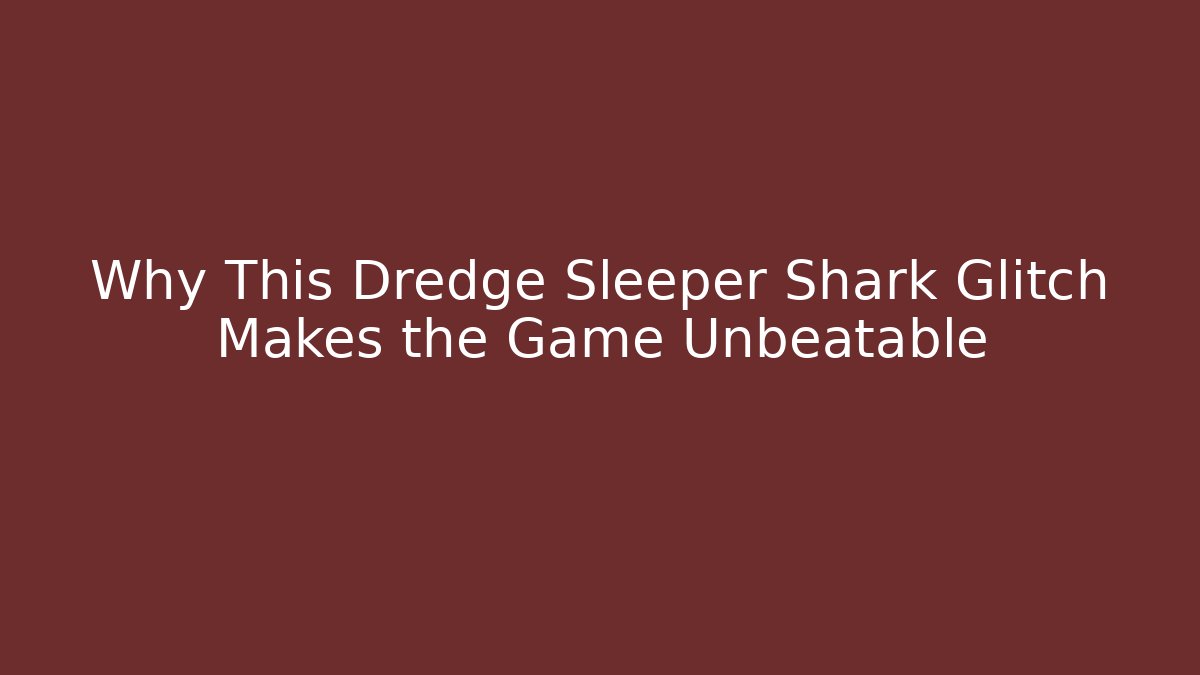 Why This Dredge Sleeper Shark Glitch Makes the Game Unbeatable