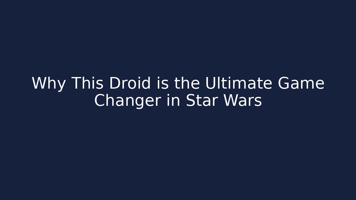 Why This Droid is the Ultimate Game Changer in Star Wars