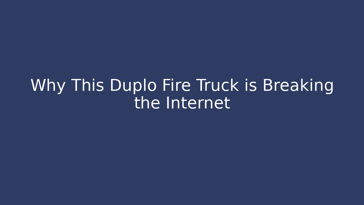 Why This Duplo Fire Truck is Breaking the Internet