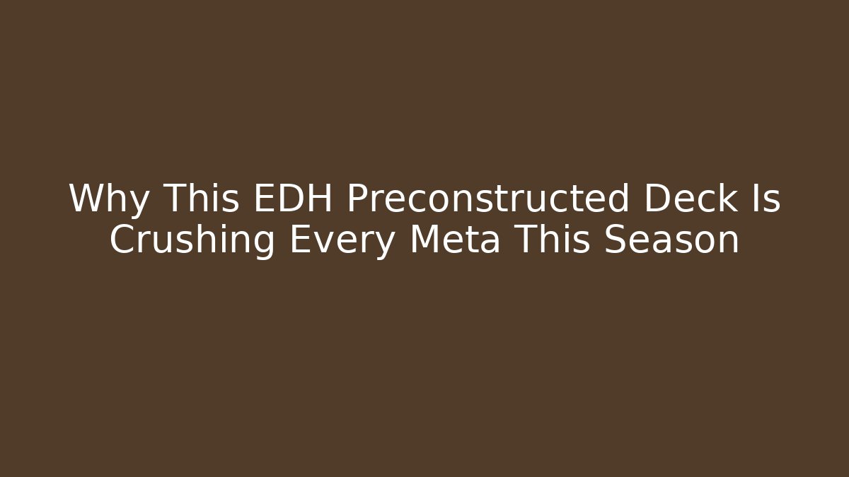 Why This EDH Preconstructed Deck Is Crushing Every Meta This Season
