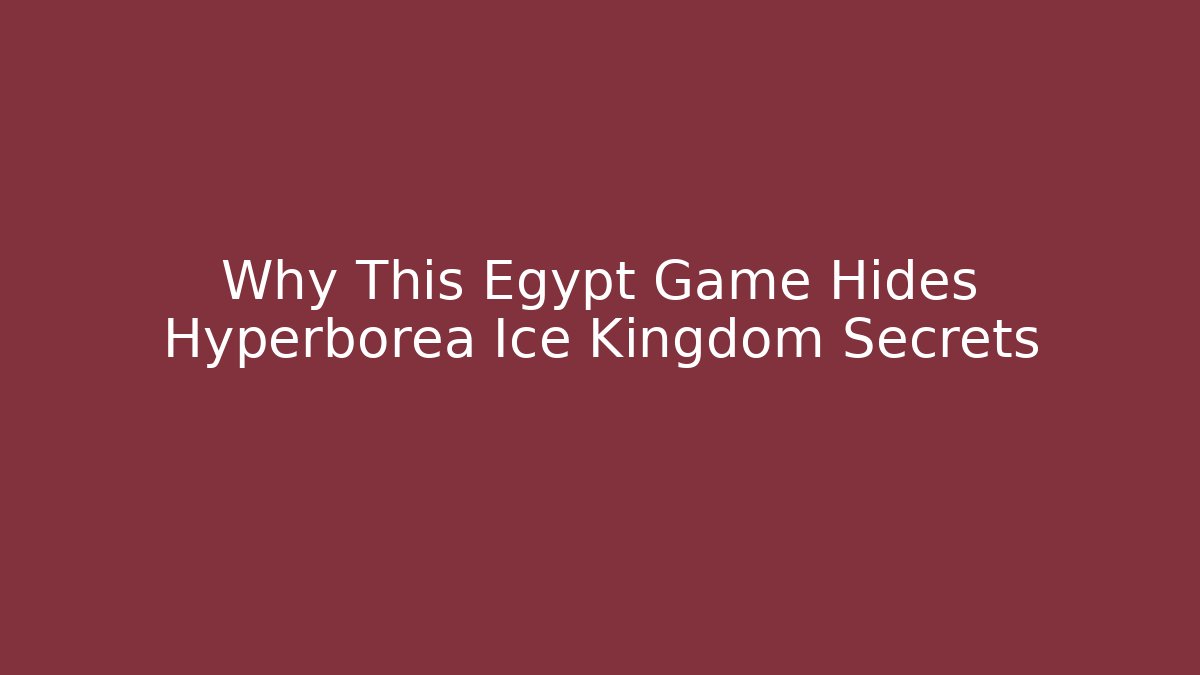 Why This Egypt Game Hides Hyperborea Ice Kingdom Secrets - Create More Assets