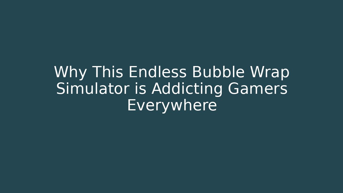 Why This Endless Bubble Wrap Simulator is Addicting Gamers Everywhere