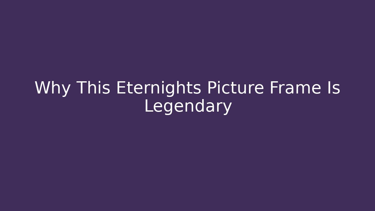 Why This Eternights Picture Frame Is Legendary