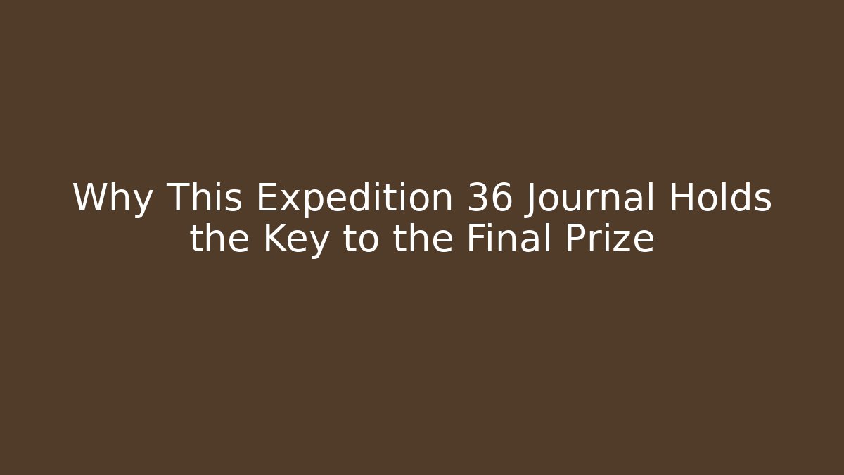 Why This Expedition 36 Journal Holds the Key to the Final Prize