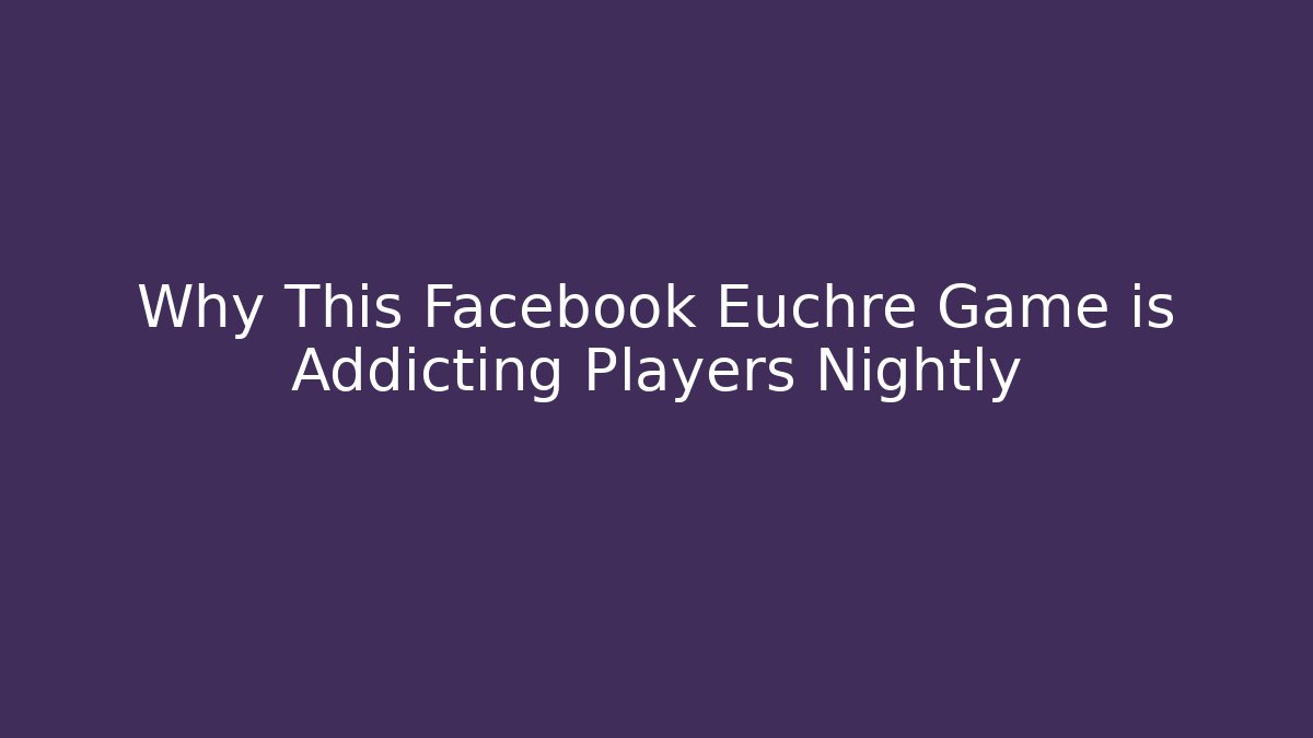 Why This Facebook Euchre Game is Addicting Players Nightly
