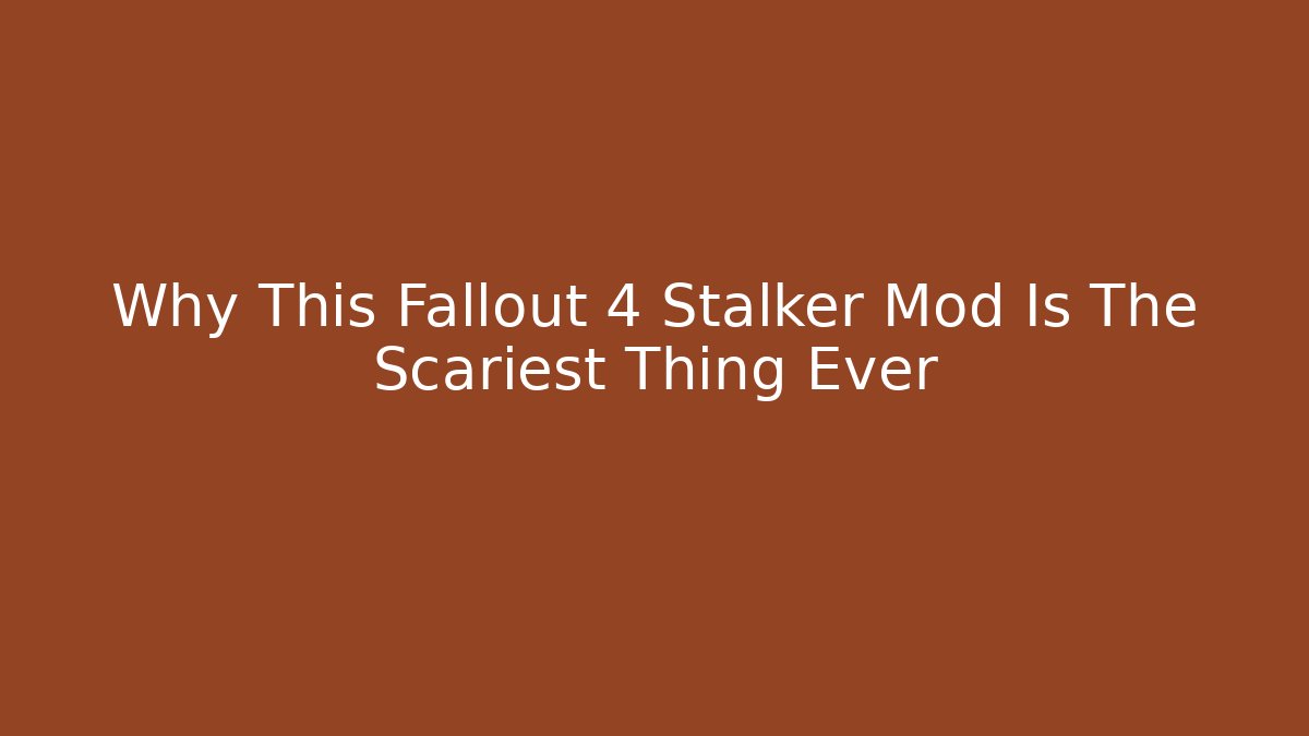 Why This Fallout 4 Stalker Mod Is The Scariest Thing Ever