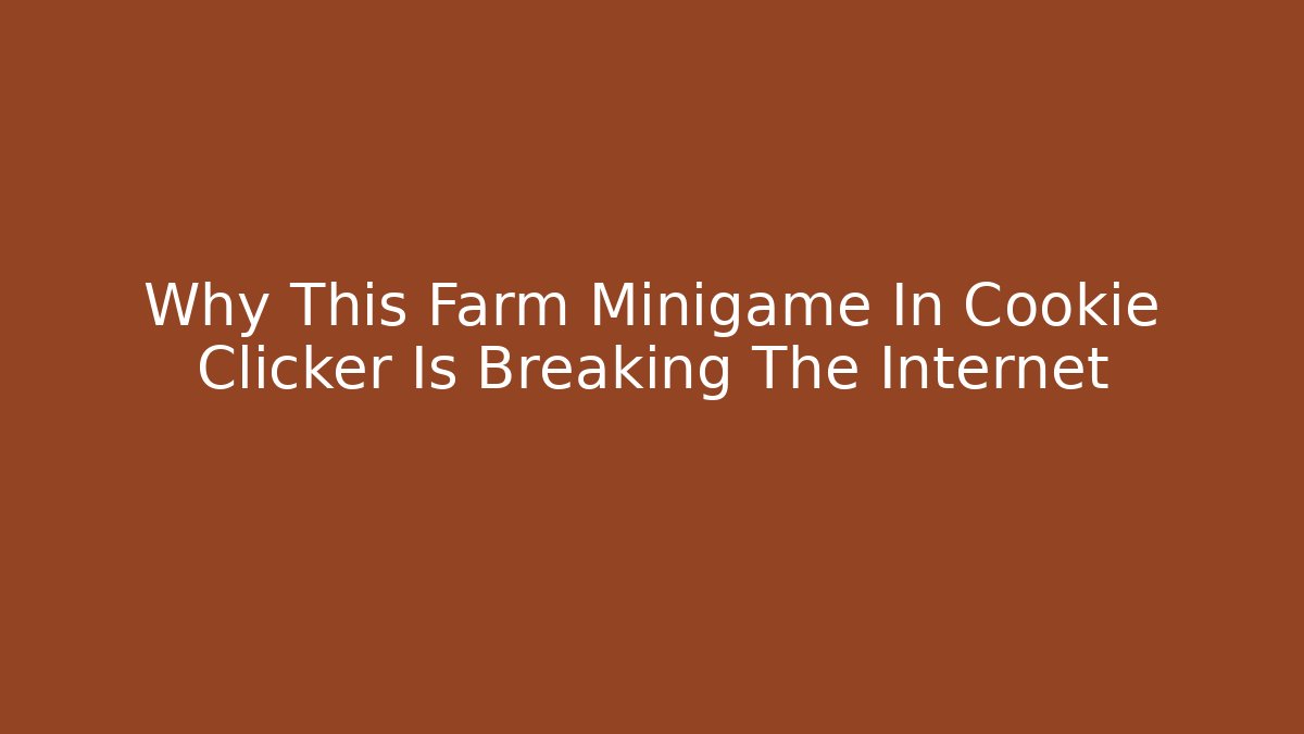 Why This Farm Minigame In Cookie Clicker Is Breaking The Internet