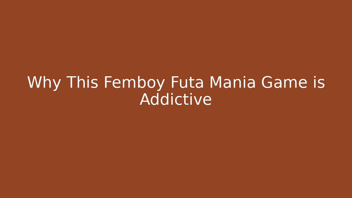 Why This Femboy Futa Mania Game is Addictive