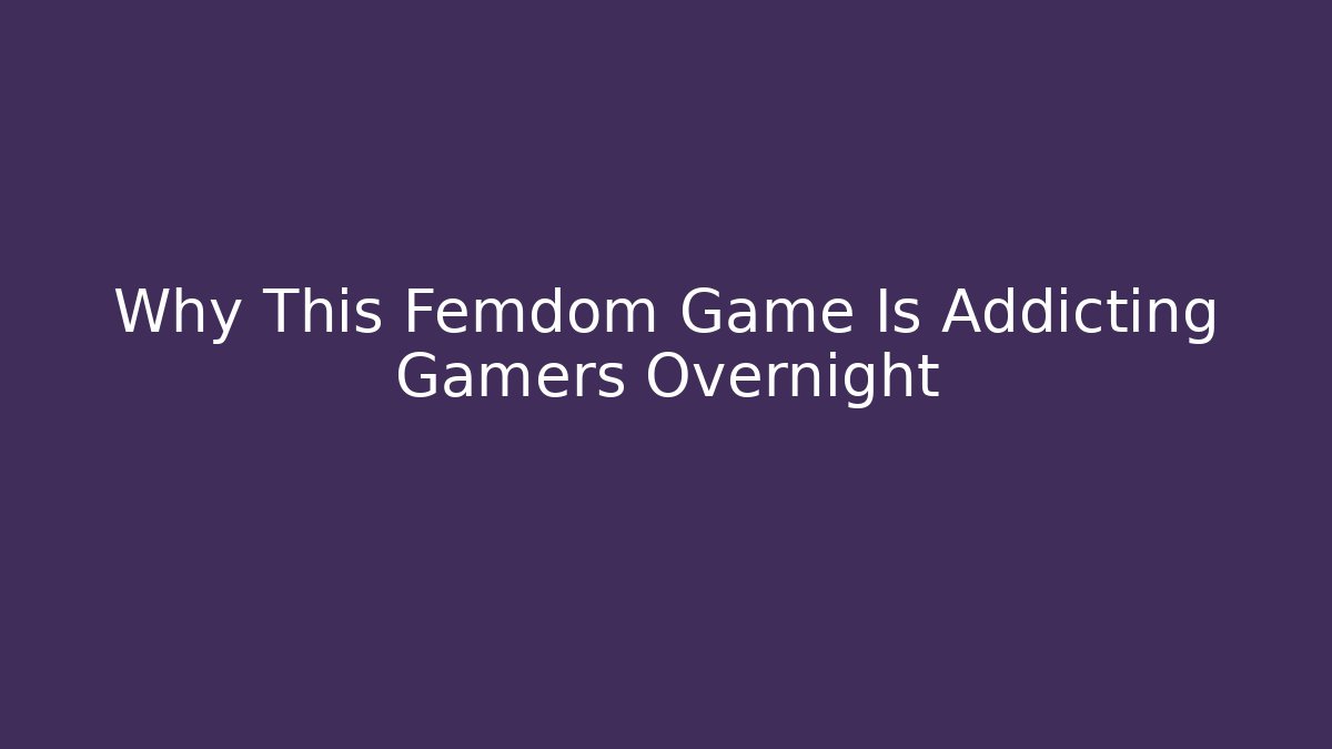 Why This Femdom Game Is Addicting Gamers Overnight