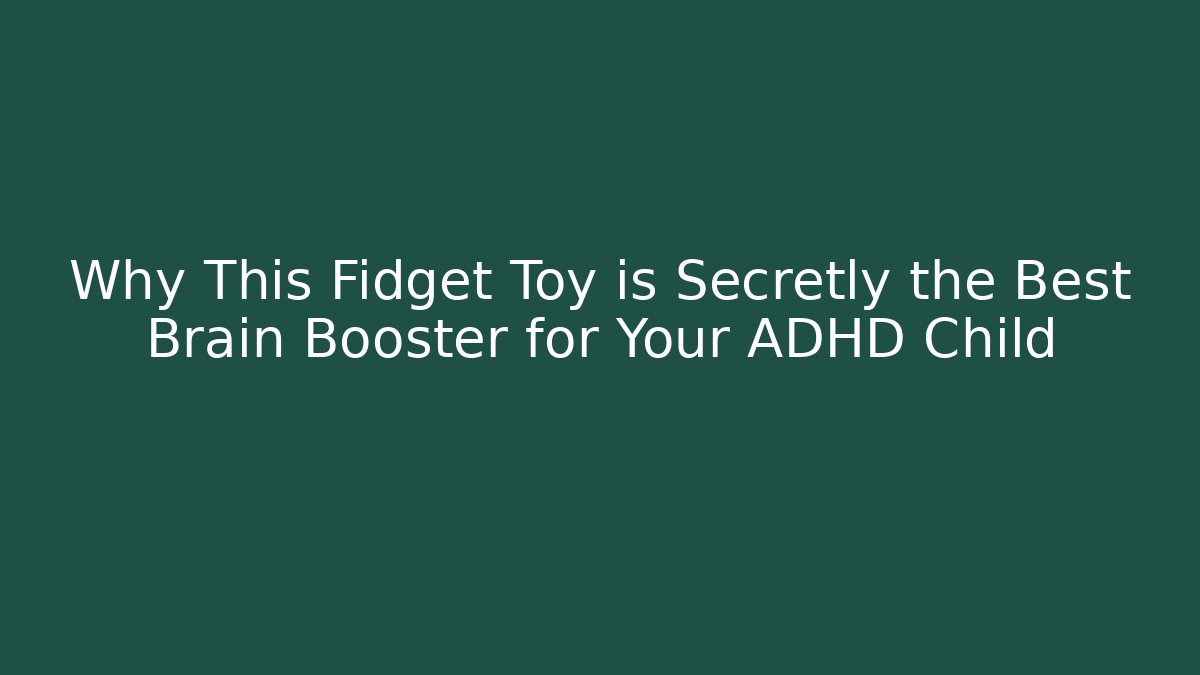 Why This Fidget Toy is Secretly the Best Brain Booster for Your ADHD Child