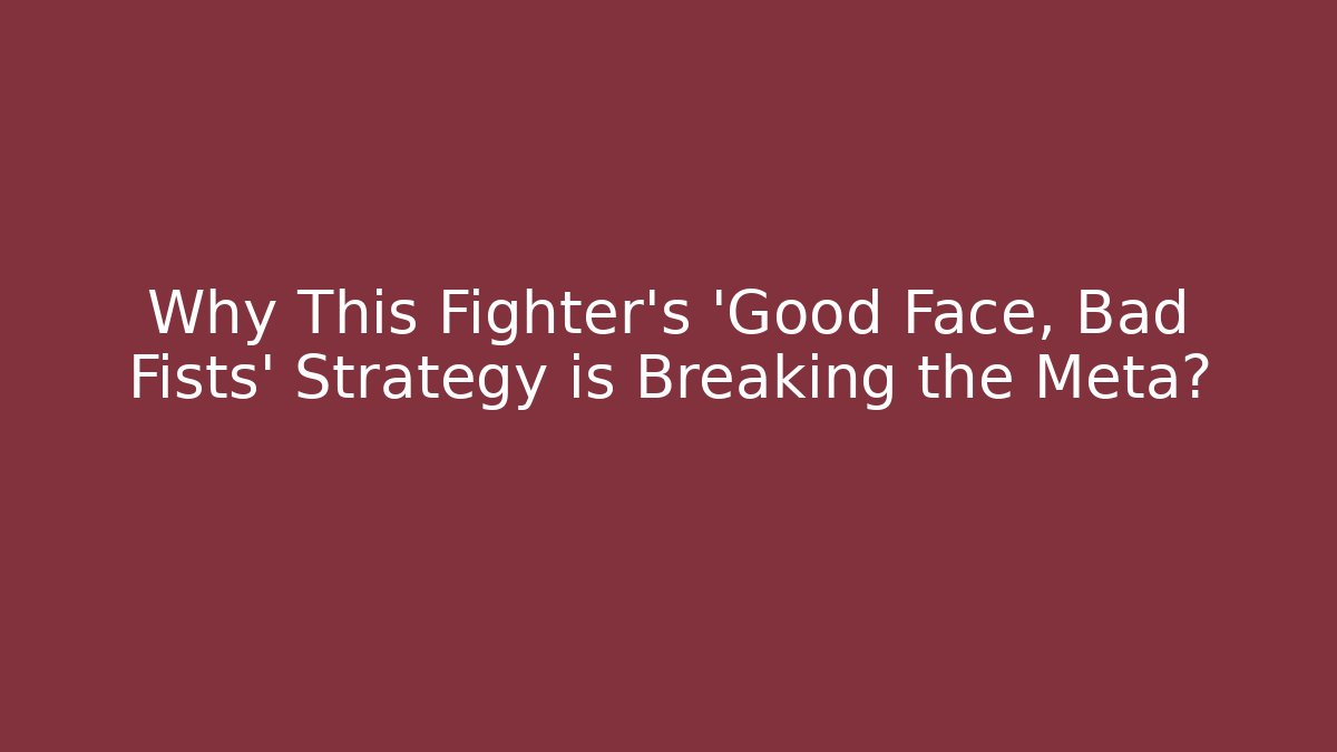Why This Fighter's 'Good Face, Bad Fists' Strategy is Breaking the Meta?