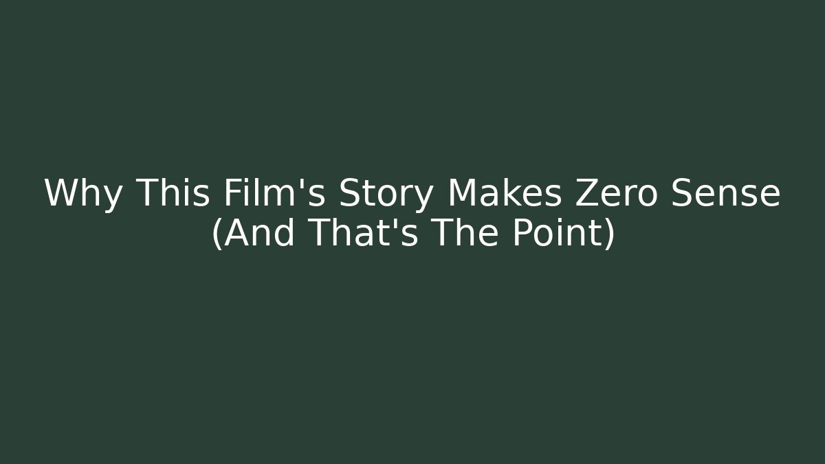 Why This Film’s Story Makes Zero Sense (And That’s The Point)