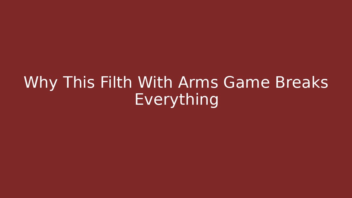 Why This Filth With Arms Game Breaks Everything - Create More Assets