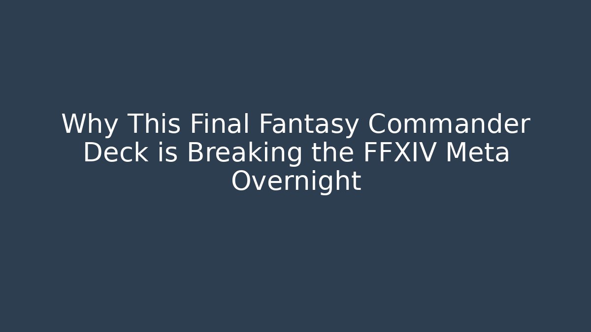 Why This Final Fantasy Commander Deck is Breaking the FFXIV Meta Overnight - Create More Assets