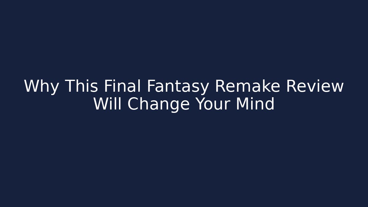 Why This Final Fantasy Remake Review Will Change Your Mind