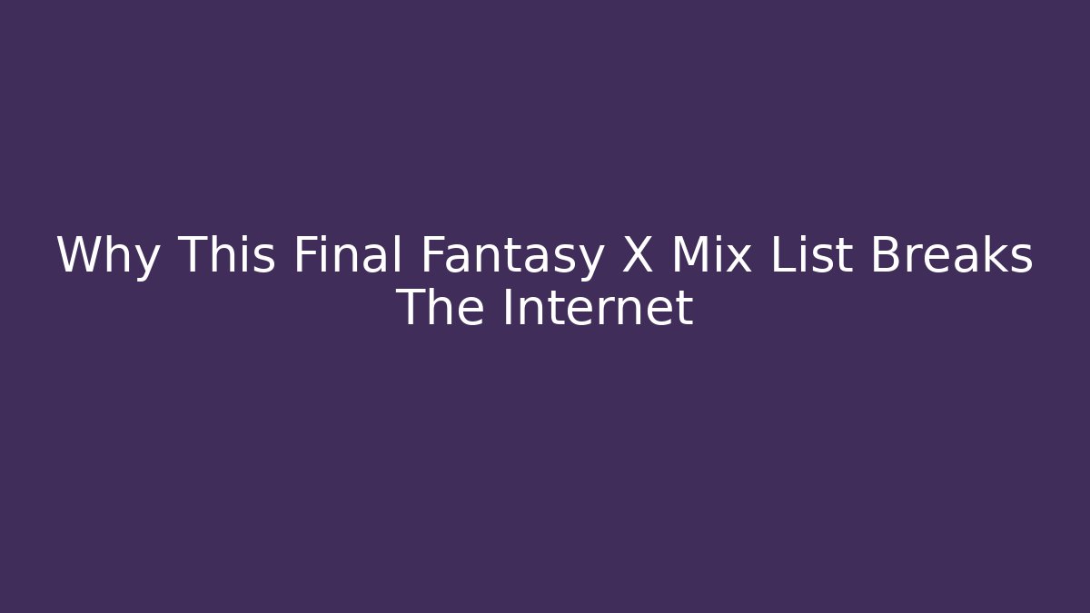 Why This Final Fantasy X Mix List Breaks The Internet