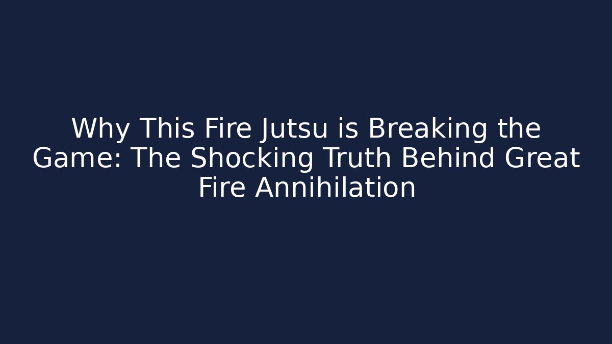 Why This Fire Jutsu is Breaking the Game: The Shocking Truth Behind Great Fire Annihilation