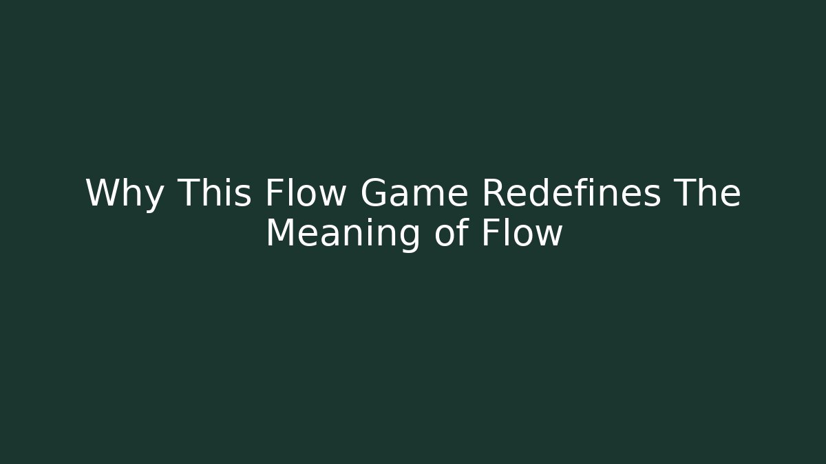Why This Flow Game Redefines The Meaning of Flow